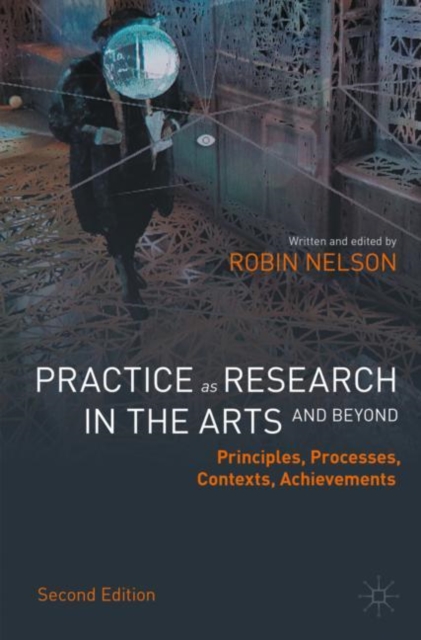 Practice as Research in the Arts (and Beyond) : Principles, Processes, Contexts, Achievements, Paperback / softback Book