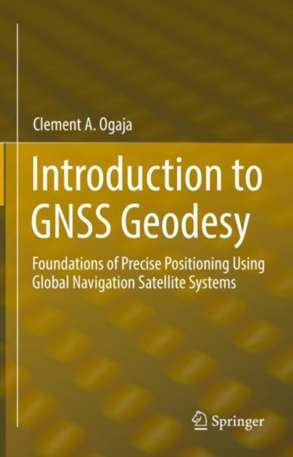 Introduction to GNSS Geodesy : Foundations of Precise Positioning Using Global Navigation Satellite Systems, Hardback Book