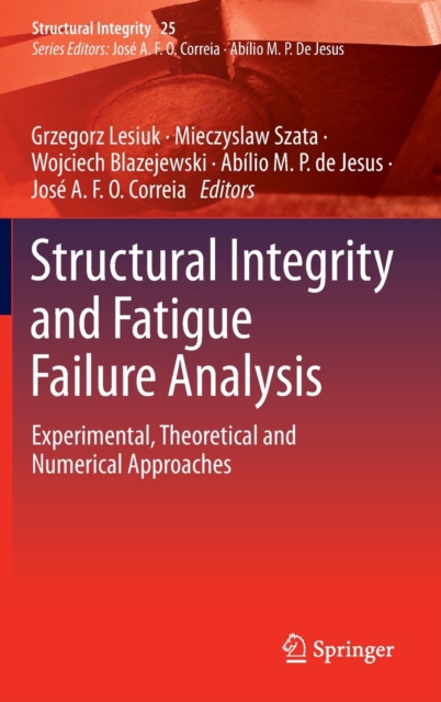 Structural Integrity and Fatigue Failure Analysis : Experimental, Theoretical and Numerical Approaches, Hardback Book