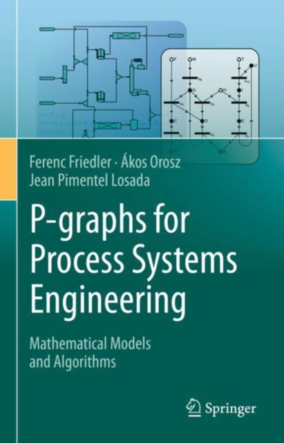 P-graphs for Process Systems Engineering : Mathematical Models and Algorithms, Hardback Book