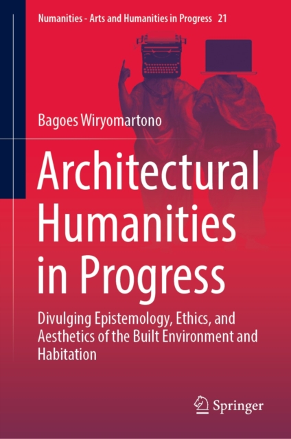 Architectural Humanities in Progress : Divulging Epistemology, Ethics, and Aesthetics of the Built Environment and Habitation, EPUB eBook