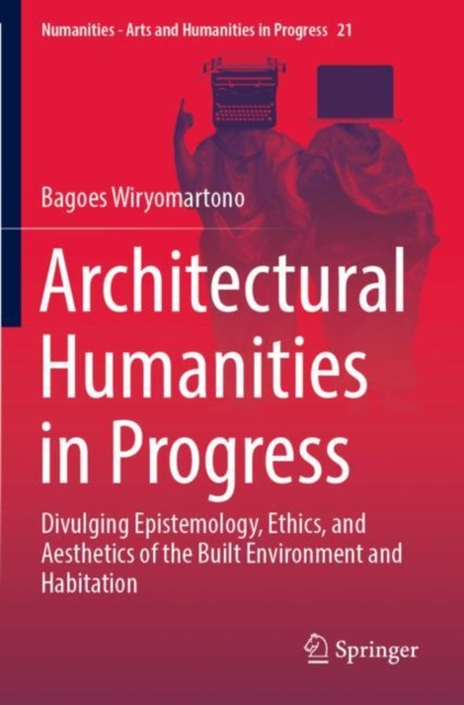 Architectural Humanities in Progress : Divulging Epistemology, Ethics, and Aesthetics of the Built Environment and Habitation, Paperback / softback Book