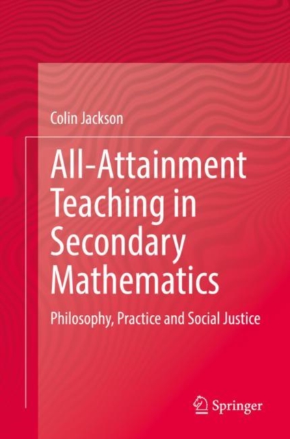All-Attainment Teaching in Secondary Mathematics : Philosophy, Practice and Social Justice, Hardback Book