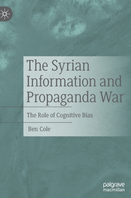 The Syrian Information and Propaganda War : The Role of Cognitive Bias, Hardback Book