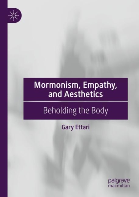 Mormonism, Empathy, and Aesthetics : Beholding the Body, Paperback / softback Book