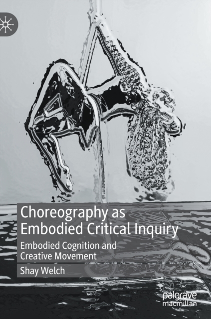 Choreography as Embodied Critical Inquiry : Embodied Cognition and Creative Movement, Hardback Book