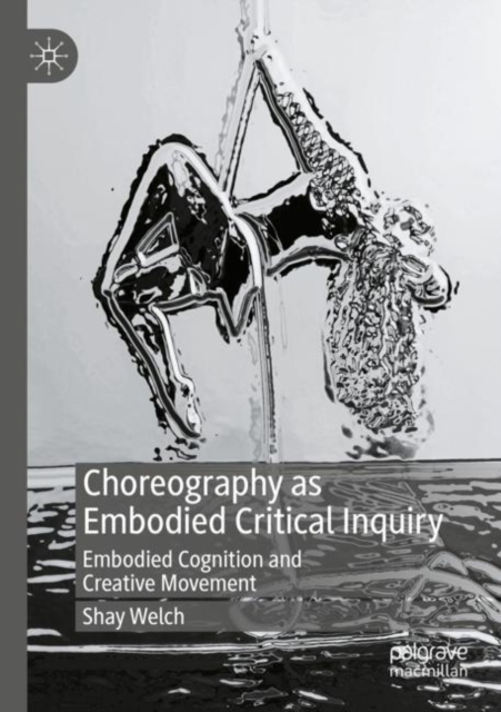 Choreography as Embodied Critical Inquiry : Embodied Cognition and Creative Movement, Paperback / softback Book