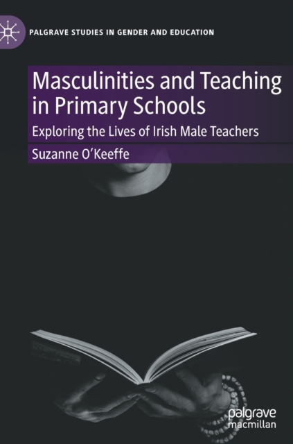 Masculinities and Teaching in Primary Schools : Exploring the Lives of Irish Male Teachers, Hardback Book