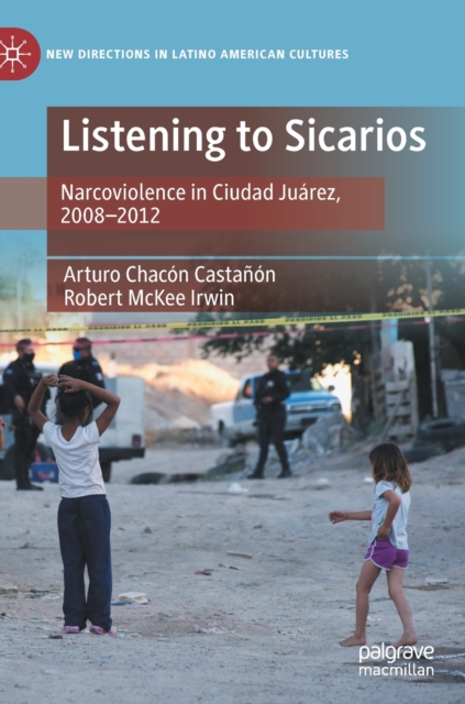 Listening to Sicarios : Narcoviolence in Ciudad Juarez, 2008-2012, Hardback Book