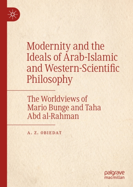 Modernity and the Ideals of Arab-Islamic and Western-Scientific Philosophy : The Worldviews of Mario Bunge and Taha Abd al-Rahman, EPUB eBook