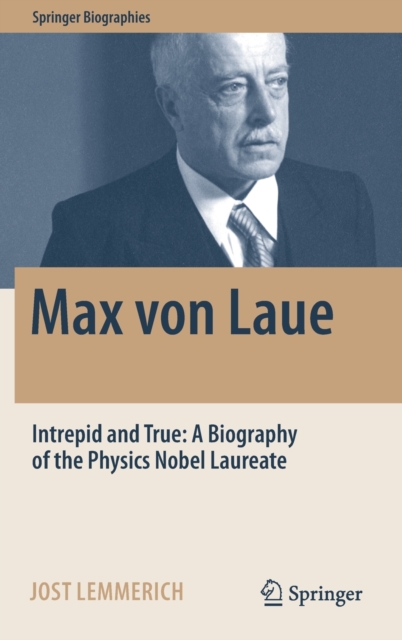 Max von Laue : Intrepid and True: A Biography of the Physics Nobel Laureate, Hardback Book