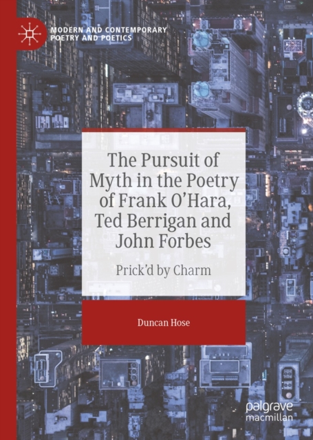 The Pursuit of Myth in the Poetry of Frank O'Hara, Ted Berrigan and John Forbes : Prick'd by Charm, EPUB eBook