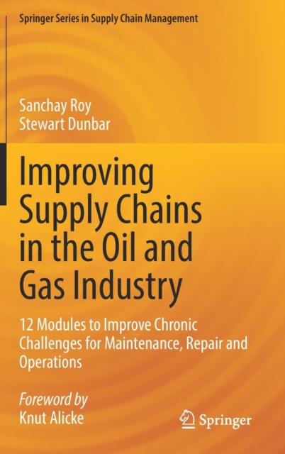 Improving Supply Chains in the Oil and Gas Industry : 12 Modules to Improve Chronic Challenges for Maintenance, Repair and Operations, Hardback Book