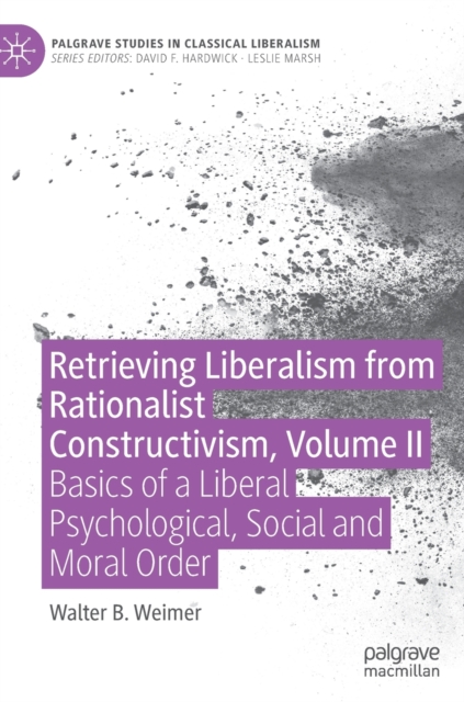 Retrieving Liberalism from Rationalist Constructivism, Volume II : Basics of a Liberal Psychological, Social and Moral Order, Hardback Book