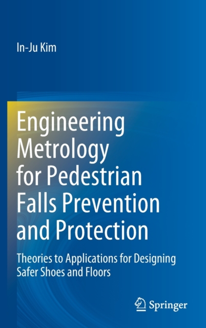Engineering Metrology for Pedestrian Falls Prevention and Protection : Theories to Applications for Designing Safer Shoes and Floors, Hardback Book