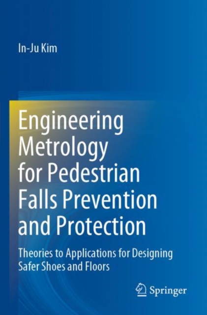 Engineering Metrology for Pedestrian Falls Prevention and Protection : Theories to Applications for Designing Safer Shoes and Floors, Paperback / softback Book