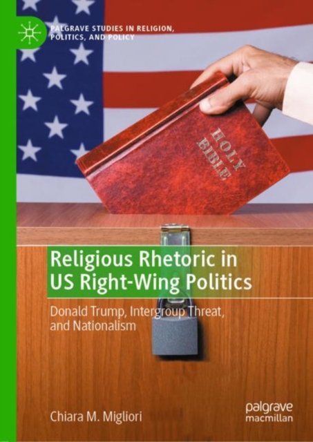 Religious Rhetoric in US Right-Wing Politics : Donald Trump, Intergroup Threat, and Nationalism, Hardback Book