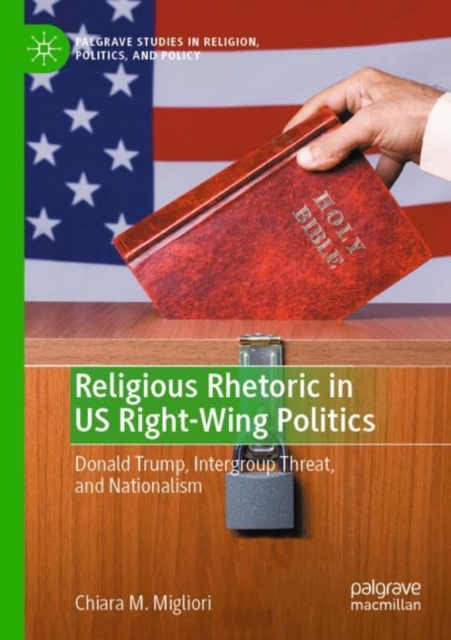 Religious Rhetoric in US Right-Wing Politics : Donald Trump, Intergroup Threat, and Nationalism, Paperback / softback Book