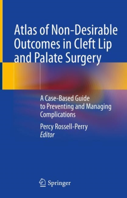Atlas of Non-Desirable Outcomes in Cleft Lip and Palate Surgery : A Case-Based Guide to Preventing and Managing Complications, Hardback Book