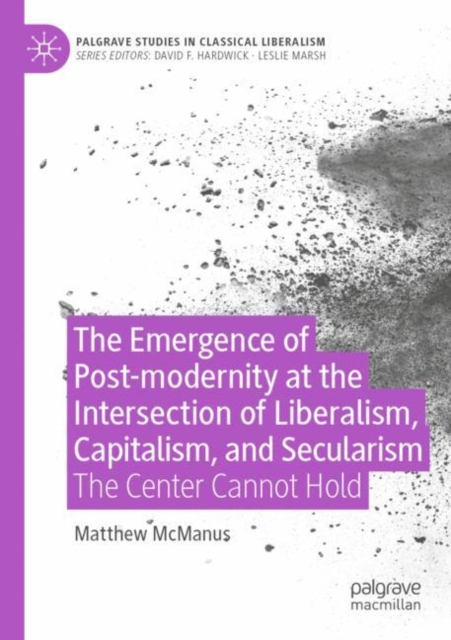 The Emergence of Post-modernity at the Intersection of  Liberalism, Capitalism, and Secularism : The Center Cannot Hold, Paperback / softback Book