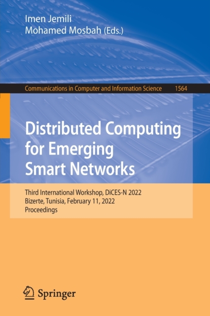 Distributed Computing for Emerging Smart Networks : Third International Workshop, DiCES-N 2022, Bizerte, Tunisia, February 11, 2022, Proceedings, Paperback / softback Book