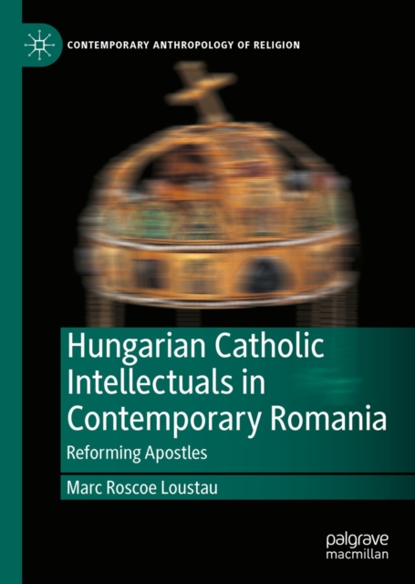Hungarian Catholic Intellectuals in Contemporary Romania : Reforming Apostles, EPUB eBook