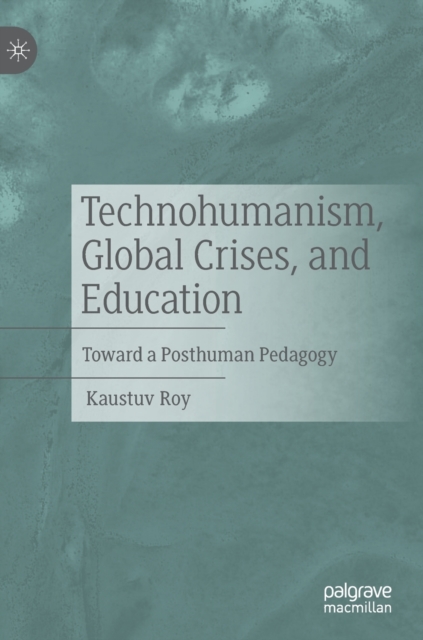 Technohumanism, Global Crises, and Education : Toward a Posthuman Pedagogy, Hardback Book