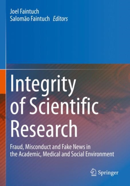 Integrity of Scientific Research : Fraud, Misconduct and Fake News in the Academic, Medical and Social Environment, Paperback / softback Book