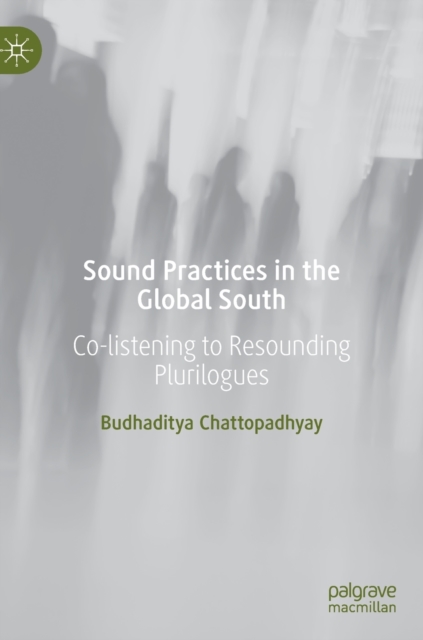 Sound Practices in the Global South : Co-listening to Resounding Plurilogues, Hardback Book
