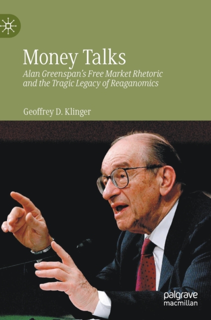 Money Talks : Alan Greenspan's Free Market Rhetoric and the Tragic Legacy of Reaganomics, Hardback Book