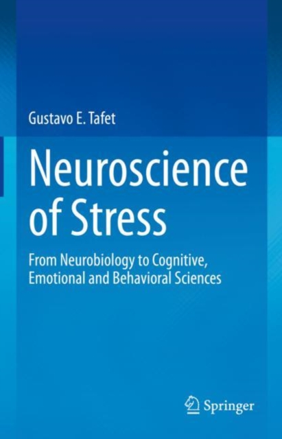 Neuroscience of Stress : From Neurobiology to Cognitive, Emotional and Behavioral Sciences, Hardback Book