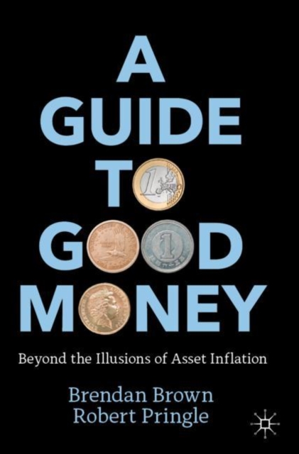 A Guide to Good Money : Beyond the Illusions of Asset Inflation, Paperback / softback Book
