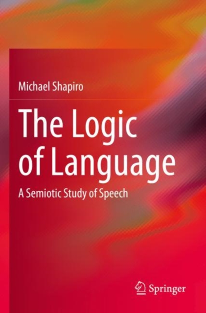 The Logic of Language : A Semiotic Study of Speech, Paperback / softback Book