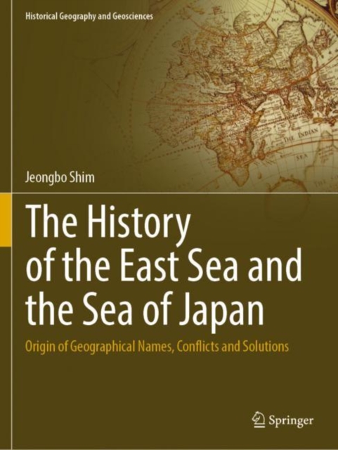 The History of the East Sea and the Sea of Japan : Origin of Geographical Names, Conflicts and Solutions, Paperback / softback Book