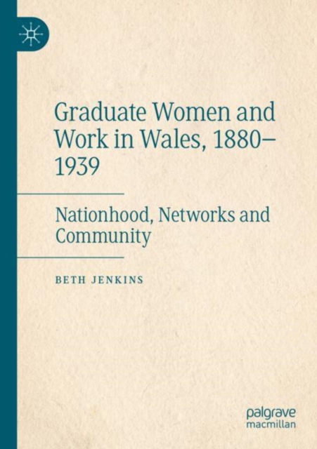 Graduate Women and Work in Wales, 1880–1939 : Nationhood, Networks and Community, Paperback / softback Book