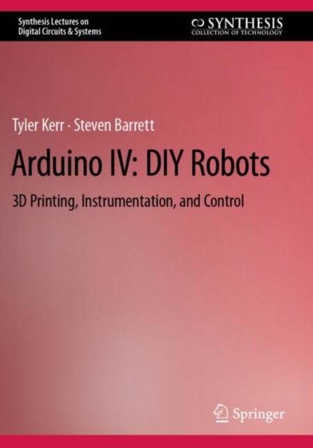 Arduino IV: DIY Robots : 3D Printing, Instrumentation, and Control, Paperback / softback Book