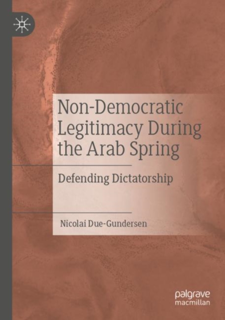 Non-Democratic Legitimacy During the Arab Spring : Defending Dictatorship, Paperback / softback Book