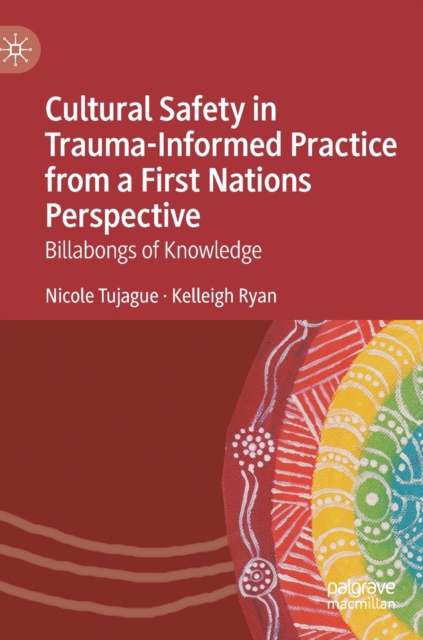 Cultural Safety in Trauma-Informed Practice from a First Nations Perspective : Billabongs of Knowledge, Hardback Book