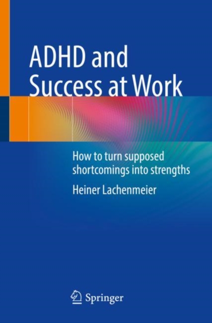 ADHD and Success at Work : How to turn supposed shortcomings into strengths, Paperback / softback Book