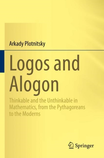Logos and Alogon : Thinkable and the Unthinkable in Mathematics, from the Pythagoreans to the Moderns, Paperback / softback Book