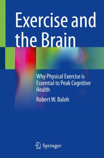 Exercise and the Brain : Why Physical Exercise is Essential to Peak Cognitive Health, Paperback / softback Book