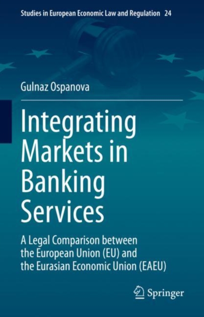 Integrating Markets in Banking Services : A Legal Comparison between the European Union (EU) and the Eurasian Economic Union (EAEU), Hardback Book