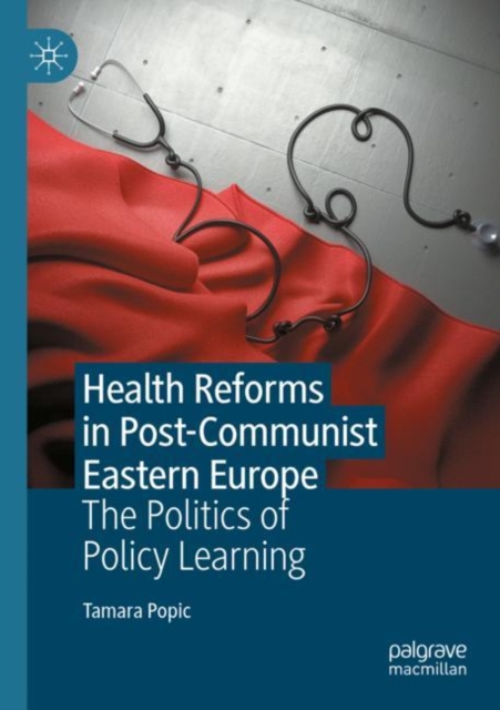 Health Reforms in Post-Communist Eastern Europe : The Politics of Policy Learning, Paperback / softback Book