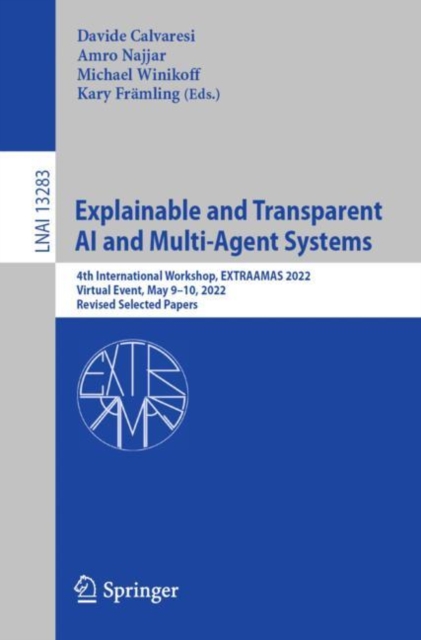 Explainable and Transparent AI and Multi-Agent Systems : 4th International Workshop, EXTRAAMAS 2022, Virtual Event, May 9-10, 2022, Revised Selected Papers, Paperback / softback Book