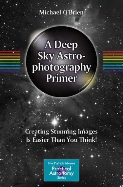 A Deep Sky Astrophotography Primer : Creating Stunning Images Is Easier Than You Think!, EPUB eBook