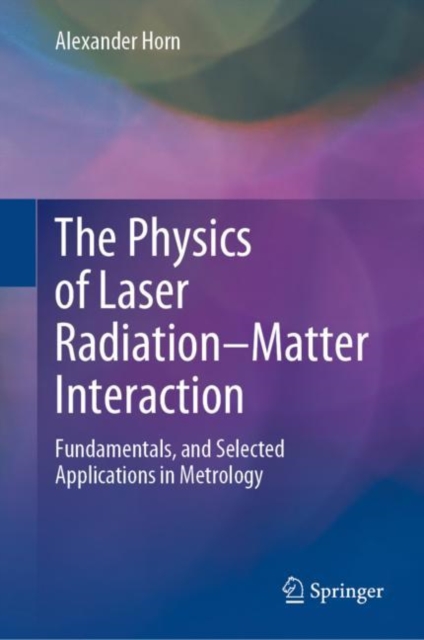 The Physics of Laser Radiation-Matter Interaction : Fundamentals, and Selected Applications in Metrology, Hardback Book