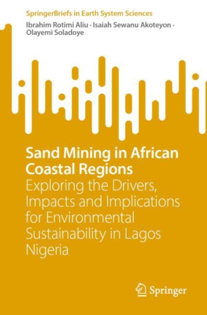 Sand Mining in African Coastal Regions : Exploring the Drivers, Impacts and Implications for Environmental Sustainability in Lagos Nigeria, Paperback / softback Book