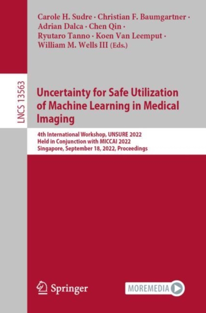 Uncertainty for Safe Utilization of Machine Learning in Medical Imaging : 4th International Workshop, UNSURE 2022, Held in Conjunction with MICCAI 2022, Singapore, September 18, 2022, Proceedings, Paperback / softback Book
