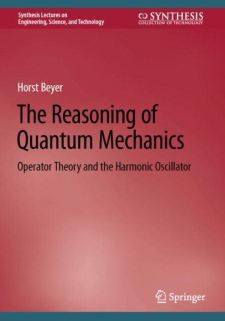 The Reasoning of Quantum Mechanics : Operator Theory and the Harmonic Oscillator, Hardback Book