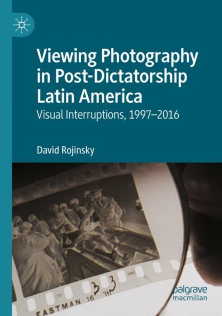 Viewing Photography in Post-Dictatorship Latin America : Visual Interruptions, 1997-2016, Paperback / softback Book